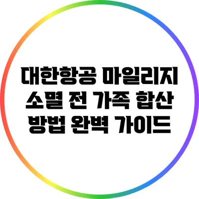 대한항공 마일리지 소멸 전 가족 합산 방법 완벽 가이드