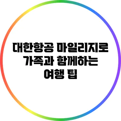 대한항공 마일리지로 가족과 함께하는 여행 팁