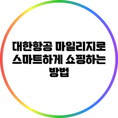 대한항공 마일리지로 스마트하게 쇼핑하는 방법