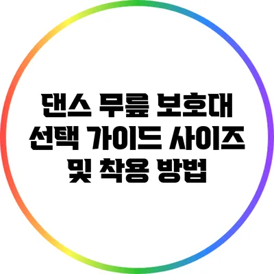 댄스 무릎 보호대 선택 가이드: 사이즈 및 착용 방법