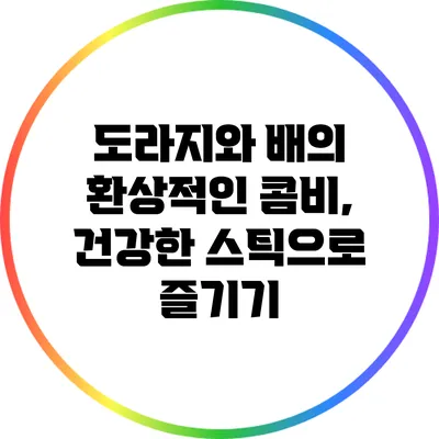 도라지와 배의 환상적인 콤비, 건강한 스틱으로 즐기기