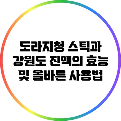 도라지청 스틱과 강원도 진액의 효능 및 올바른 사용법