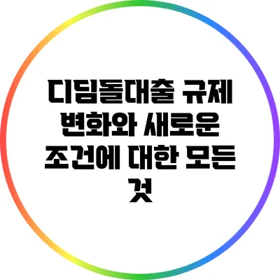 디딤돌대출 규제 변화와 새로운 조건에 대한 모든 것