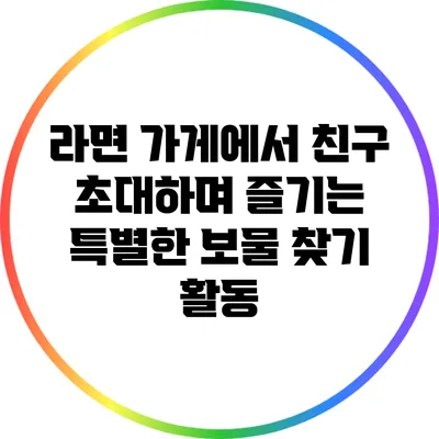 라면 가게에서 친구 초대하며 즐기는 특별한 보물 찾기 활동