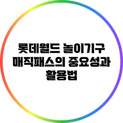 롯데월드 놀이기구 매직패스의 중요성과 활용법