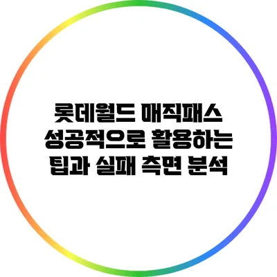 롯데월드 매직패스 성공적으로 활용하는 팁과 실패 측면 분석