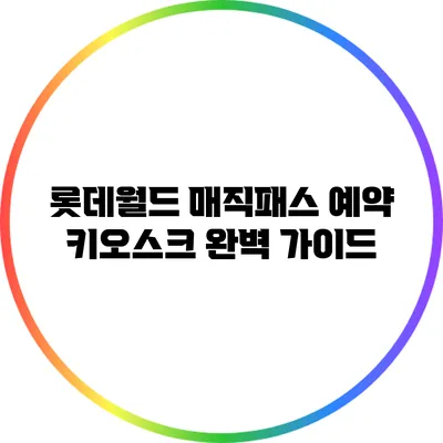롯데월드 매직패스 예약 키오스크 완벽 가이드