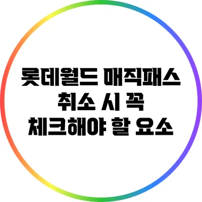 롯데월드 매직패스 취소 시 꼭 체크해야 할 요소
