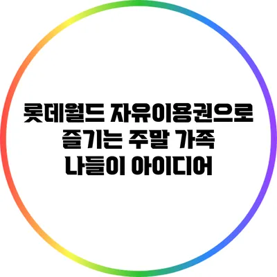 롯데월드 자유이용권으로 즐기는 주말 가족 나들이 아이디어