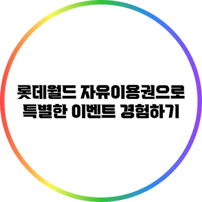 롯데월드 자유이용권으로 특별한 이벤트 경험하기