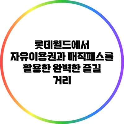 롯데월드에서 자유이용권과 매직패스를 활용한 완벽한 즐길 거리