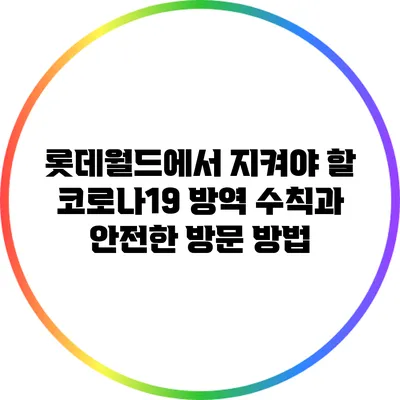 롯데월드에서 지켜야 할 코로나19 방역 수칙과 안전한 방문 방법