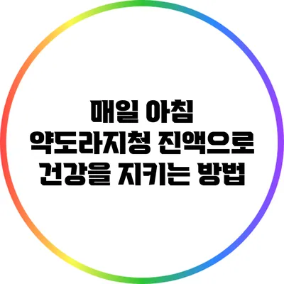 매일 아침 약도라지청 진액으로 건강을 지키는 방법