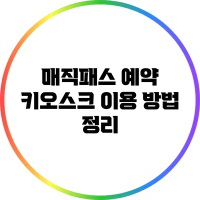 매직패스 예약 키오스크 이용 방법 정리