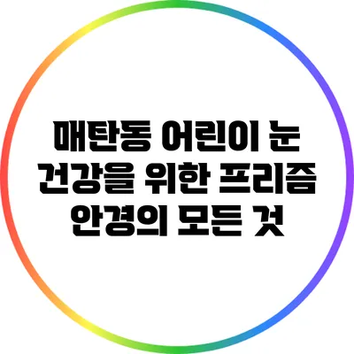 매탄동 어린이 눈 건강을 위한 프리즘 안경의 모든 것