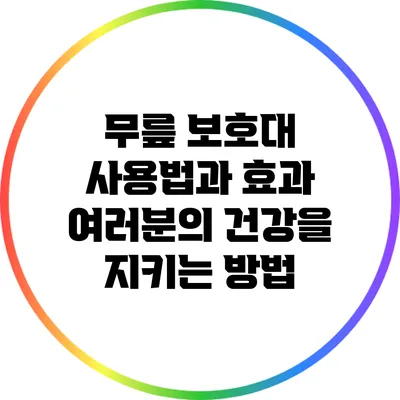 무릎 보호대 사용법과 효과: 여러분의 건강을 지키는 방법