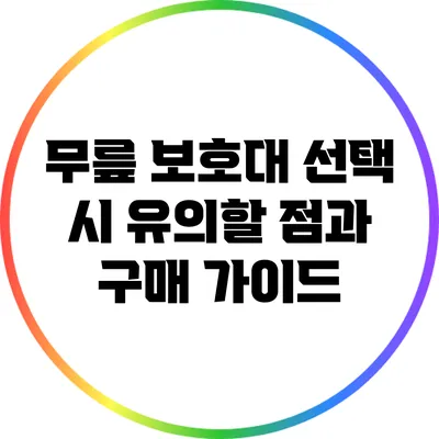 무릎 보호대 선택 시 유의할 점과 구매 가이드