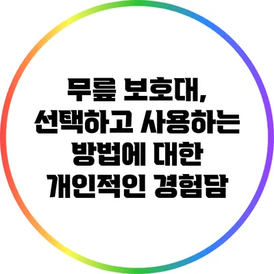 무릎 보호대, 선택하고 사용하는 방법에 대한 개인적인 경험담