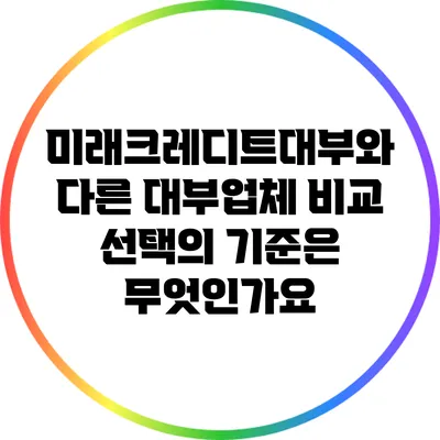 미래크레디트대부와 다른 대부업체 비교: 선택의 기준은 무엇인가요?