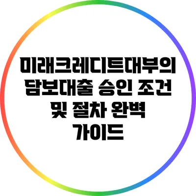 미래크레디트대부의 담보대출 승인 조건 및 절차 완벽 가이드