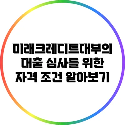 미래크레디트대부의 대출 심사를 위한 자격 조건 알아보기