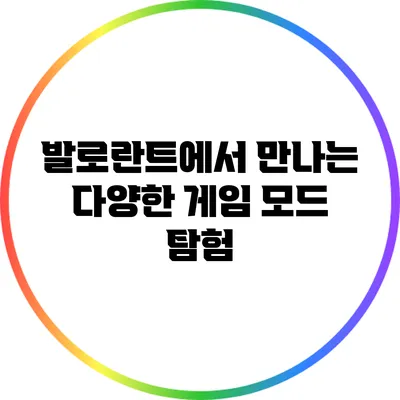 발로란트에서 만나는 다양한 게임 모드 탐험
