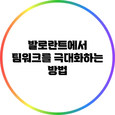 발로란트에서 팀워크를 극대화하는 방법
