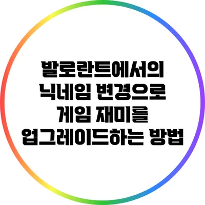 발로란트에서의 닉네임 변경으로 게임 재미를 업그레이드하는 방법