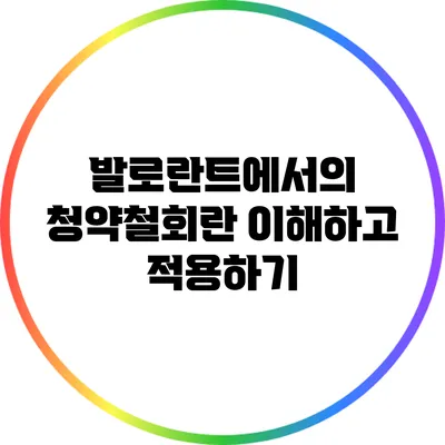발로란트에서의 청약철회란? 이해하고 적용하기