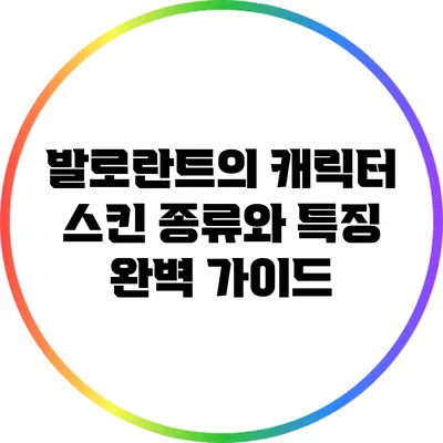 발로란트의 캐릭터 스킨 종류와 특징 완벽 가이드