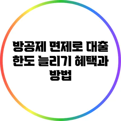 방공제 면제로 대출 한도 늘리기: 혜택과 방법