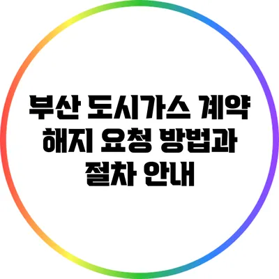 부산 도시가스 계약 해지 요청 방법과 절차 안내