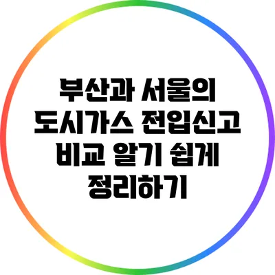 부산과 서울의 도시가스 전입신고 비교: 알기 쉽게 정리하기