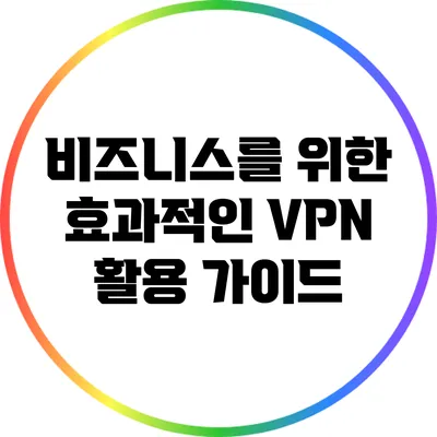 비즈니스를 위한 효과적인 VPN 활용 가이드