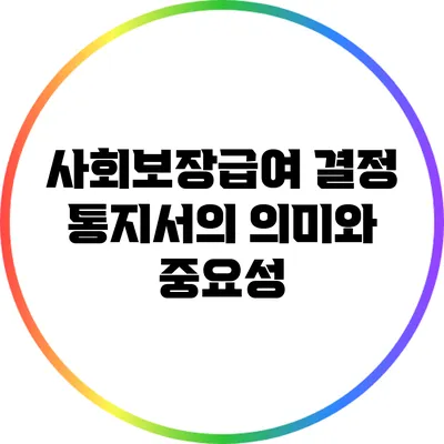 사회보장급여 결정 통지서의 의미와 중요성