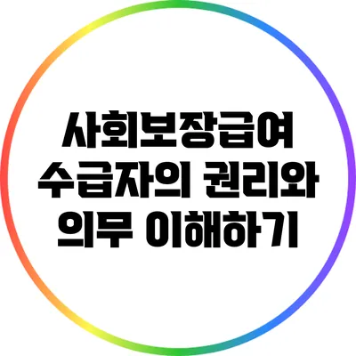 사회보장급여 수급자의 권리와 의무 이해하기