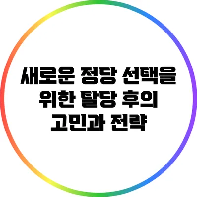 새로운 정당 선택을 위한 탈당 후의 고민과 전략