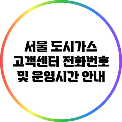 서울 도시가스 고객센터 전화번호 및 운영시간 안내