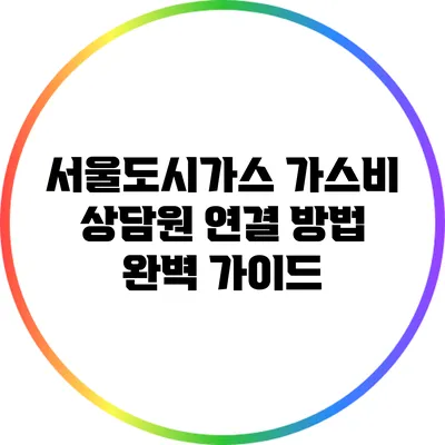 서울도시가스 가스비 상담원 연결 방법 완벽 가이드