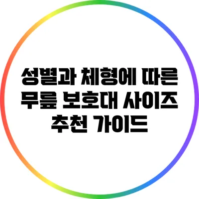 성별과 체형에 따른 무릎 보호대 사이즈 추천 가이드