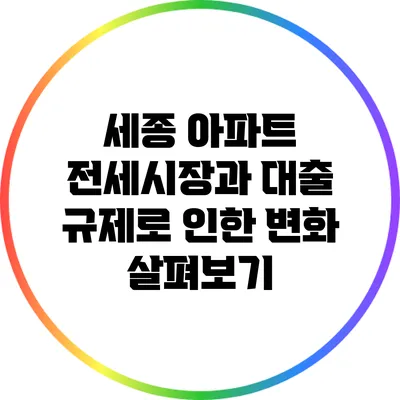 세종 아파트 전세시장과 대출 규제로 인한 변화 살펴보기