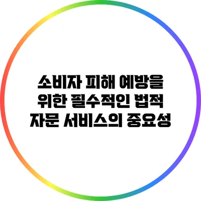 소비자 피해 예방을 위한 필수적인 법적 자문 서비스의 중요성