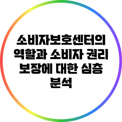 소비자보호센터의 역할과 소비자 권리 보장에 대한 심층 분석
