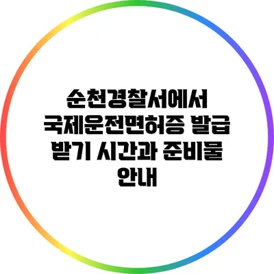 순천경찰서에서 국제운전면허증 발급 받기: 시간과 준비물 안내