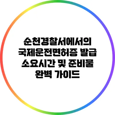 순천경찰서에서의 국제운전면허증 발급 소요시간 및 준비물 완벽 가이드