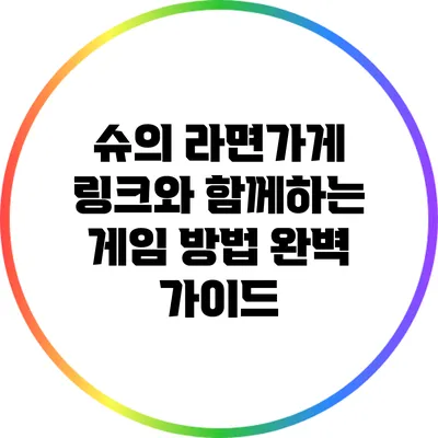 슈의 라면가게 링크와 함께하는 게임 방법 완벽 가이드