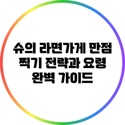 슈의 라면가게 만점 찍기: 전략과 요령 완벽 가이드