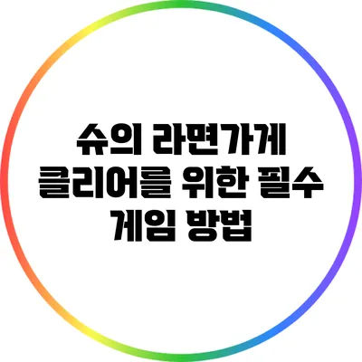 슈의 라면가게: 클리어를 위한 필수 게임 방법