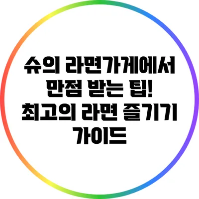 슈의 라면가게에서 만점 받는 팁! 최고의 라면 즐기기 가이드