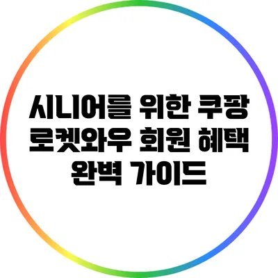 시니어를 위한 쿠팡 로켓와우 회원 혜택 완벽 가이드